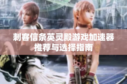 刺客信条英灵殿游戏加速器推荐与选择指南