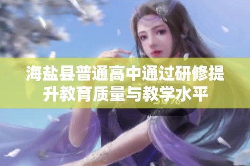 海盐县普通高中通过研修提升教育质量与教学水平
