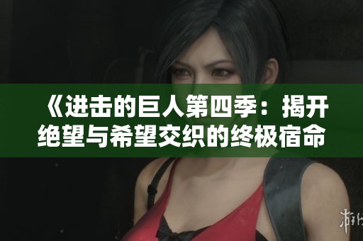 《进击的巨人第四季：揭开绝望与希望交织的终极宿命》