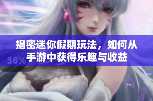 揭密迷你假期玩法，如何从手游中获得乐趣与收益