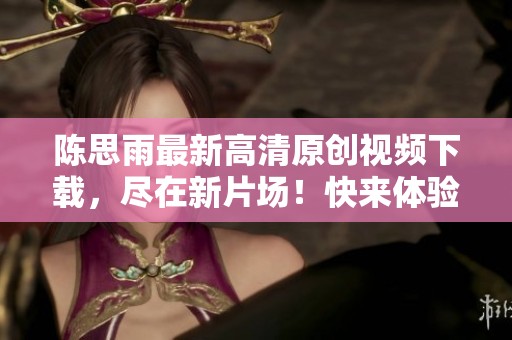陈思雨最新高清原创视频下载，尽在新片场！快来体验！