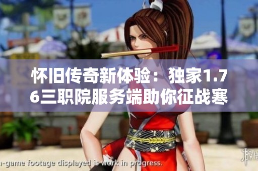 怀旧传奇新体验：独家1.76三职院服务端助你征战寒冰帝国