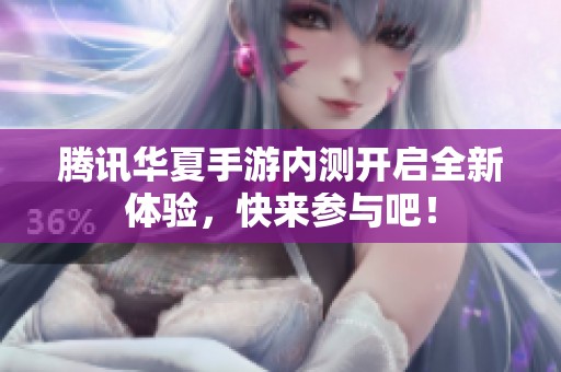 腾讯华夏手游内测开启全新体验，快来参与吧！