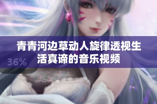 青青河边草动人旋律透视生活真谛的音乐视频