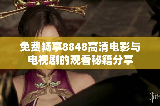 免费畅享8848高清电影与电视剧的观看秘籍分享