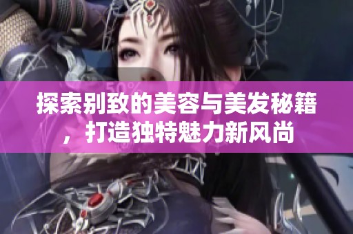 探索别致的美容与美发秘籍，打造独特魅力新风尚