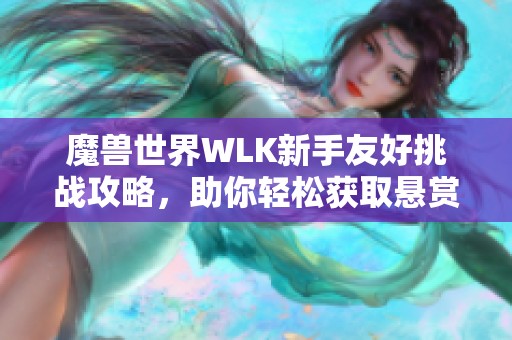 魔兽世界WLK新手友好挑战攻略，助你轻松获取悬赏令