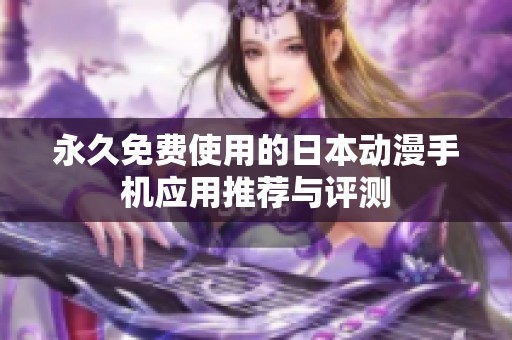 永久免费使用的日本动漫手机应用推荐与评测