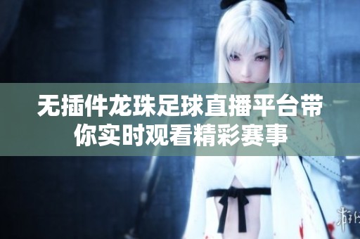 无插件龙珠足球直播平台带你实时观看精彩赛事