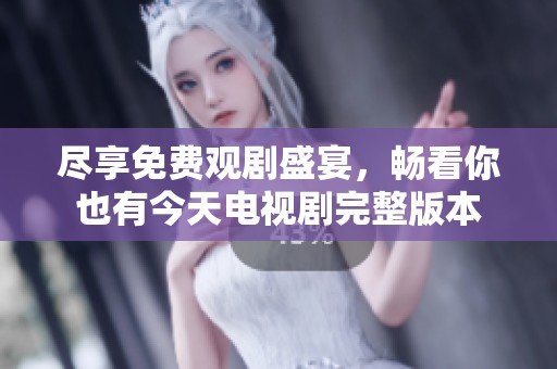 尽享免费观剧盛宴，畅看你也有今天电视剧完整版本