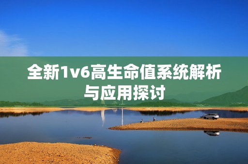 全新1v6高生命值系统解析与应用探讨