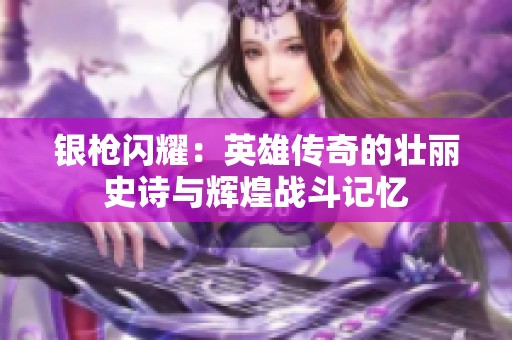 银枪闪耀：英雄传奇的壮丽史诗与辉煌战斗记忆
