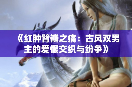 《红肿臂瓣之痛：古风双男主的爱恨交织与纷争》