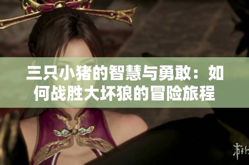 三只小猪的智慧与勇敢：如何战胜大坏狼的冒险旅程