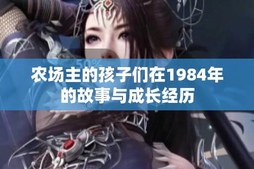 农场主的孩子们在1984年的故事与成长经历
