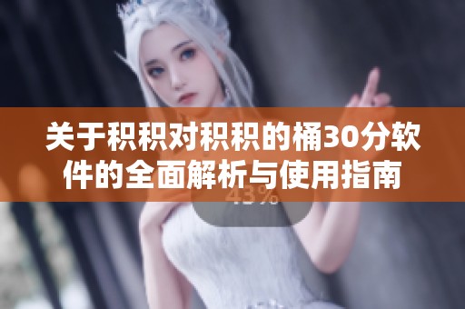 关于积积对积积的桶30分软件的全面解析与使用指南