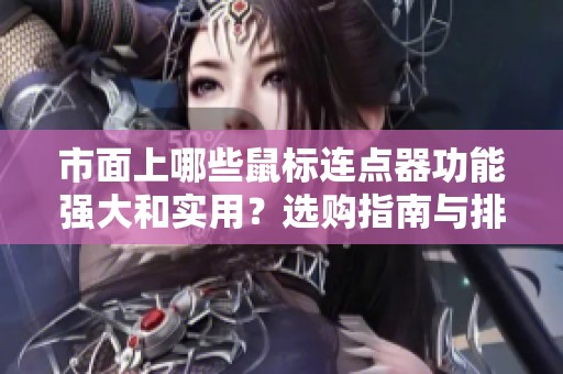 市面上哪些鼠标连点器功能强大和实用？选购指南与排行榜推荐
