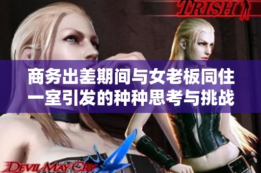 商务出差期间与女老板同住一室引发的种种思考与挑战
