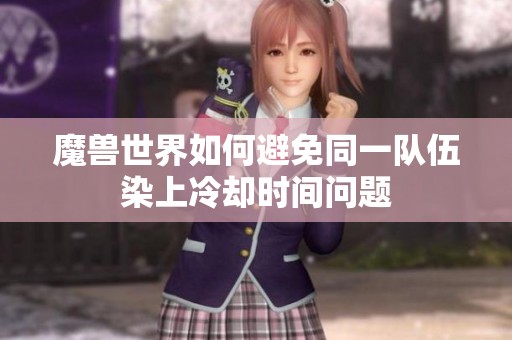 魔兽世界如何避免同一队伍染上冷却时间问题