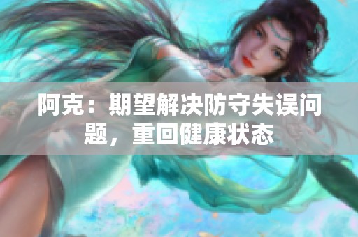 阿克：期望解决防守失误问题，重回健康状态