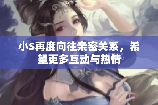 小S再度向往亲密关系，希望更多互动与热情