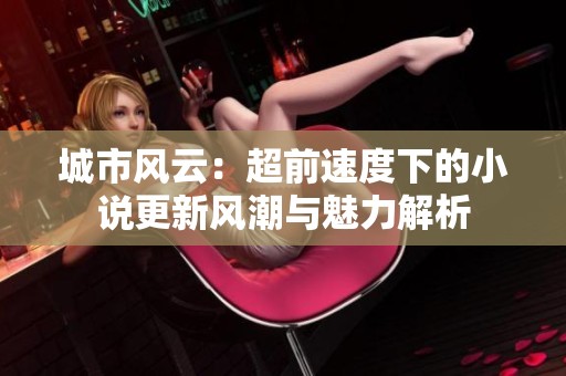 城市风云：超前速度下的小说更新风潮与魅力解析