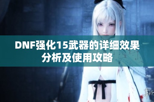 DNF强化15武器的详细效果分析及使用攻略