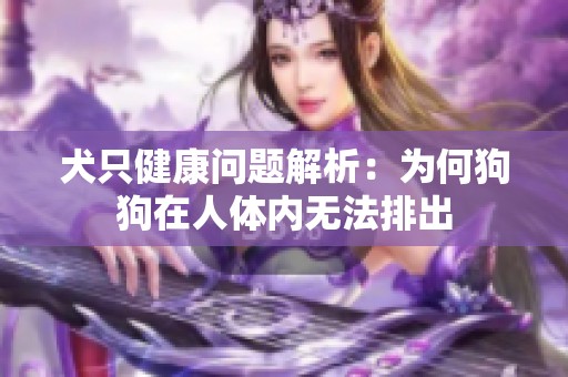 犬只健康问题解析：为何狗狗在人体内无法排出