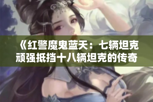 《红警魔鬼蓝天：七辆坦克顽强抵挡十八辆坦克的传奇防守》