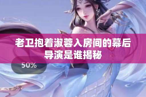 老卫抱着淑蓉入房间的幕后导演是谁揭秘