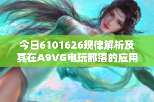 今日6101626规律解析及其在A9VG电玩部落的应用探讨