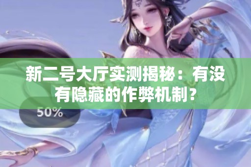 新二号大厅实测揭秘：有没有隐藏的作弊机制？