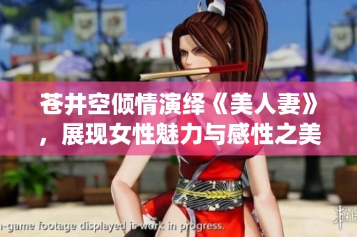苍井空倾情演绎《美人妻》，展现女性魅力与感性之美