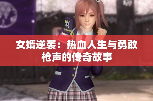 女婿逆袭：热血人生与勇敢枪声的传奇故事