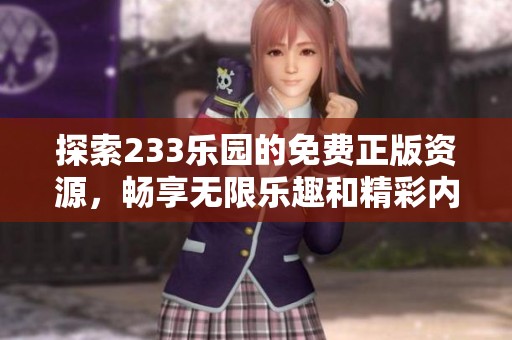 探索233乐园的免费正版资源，畅享无限乐趣和精彩内容