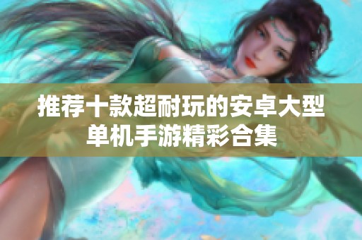 推荐十款超耐玩的安卓大型单机手游精彩合集