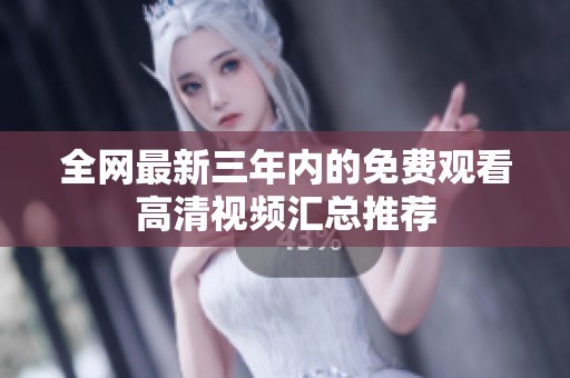全网最新三年内的免费观看高清视频汇总推荐