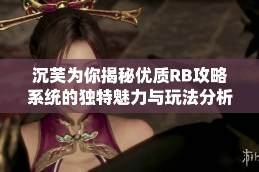 沉芙为你揭秘优质RB攻略系统的独特魅力与玩法分析