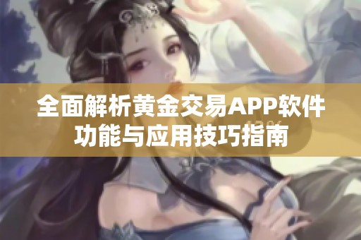 全面解析黄金交易APP软件功能与应用技巧指南