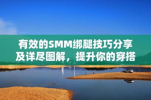 有效的SMM绑腿技巧分享及详尽图解，提升你的穿搭品味