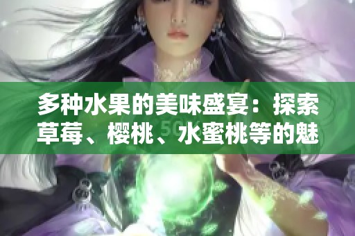 多种水果的美味盛宴：探索草莓、樱桃、水蜜桃等的魅力与健康价值