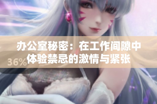 办公室秘密：在工作间隙中体验禁忌的激情与紧张