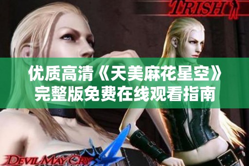优质高清《天美麻花星空》完整版免费在线观看指南