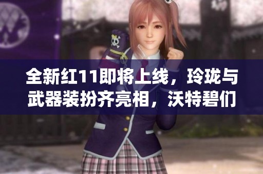 全新红11即将上线，玲珑与武器装扮齐亮相，沃特碧们的Colg体验！