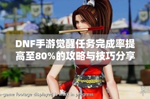 DNF手游觉醒任务完成率提高至80%的攻略与技巧分享