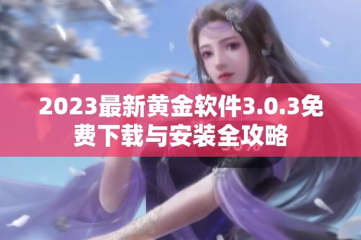 2023最新黄金软件3.0.3免费下载与安装全攻略