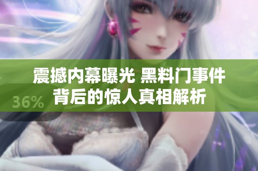 震撼内幕曝光 黑料门事件背后的惊人真相解析