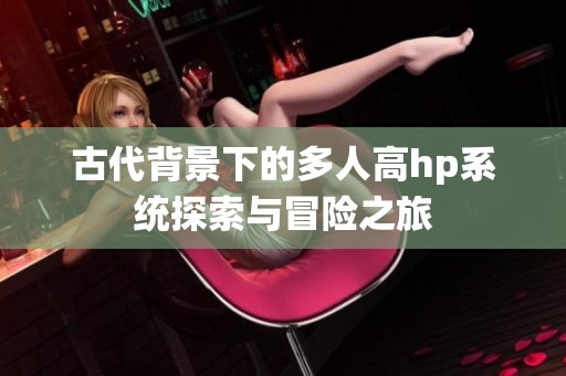 古代背景下的多人高hp系统探索与冒险之旅