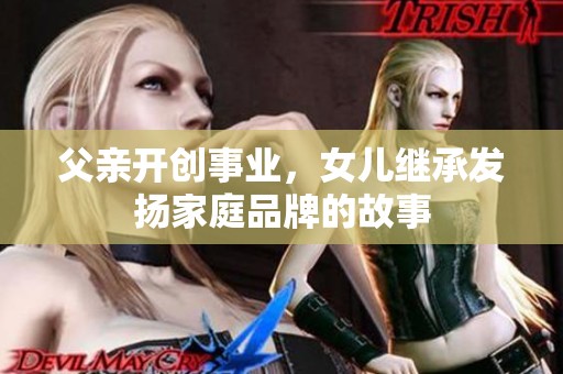 父亲开创事业，女儿继承发扬家庭品牌的故事