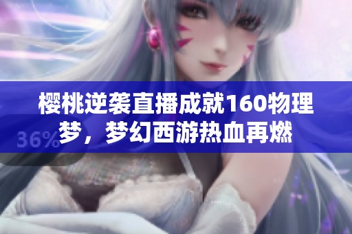 樱桃逆袭直播成就160物理梦，梦幻西游热血再燃